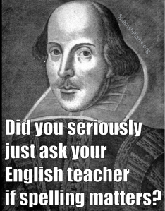 Did you just ask your English teacher if spelling counts?