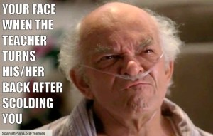 your face when teacher turns his back