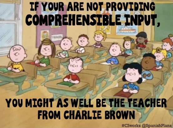 If you are not providing comprehensible input you might as well be Charlie Browns teacher